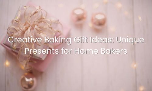 Creative Baking Gift Ideas: Unique Presents for Home Bakers